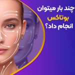 چند بار می‌توان بوتاکس کرد
