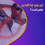 لیزر موهای زائد برای چه کسانی ضرر دارد